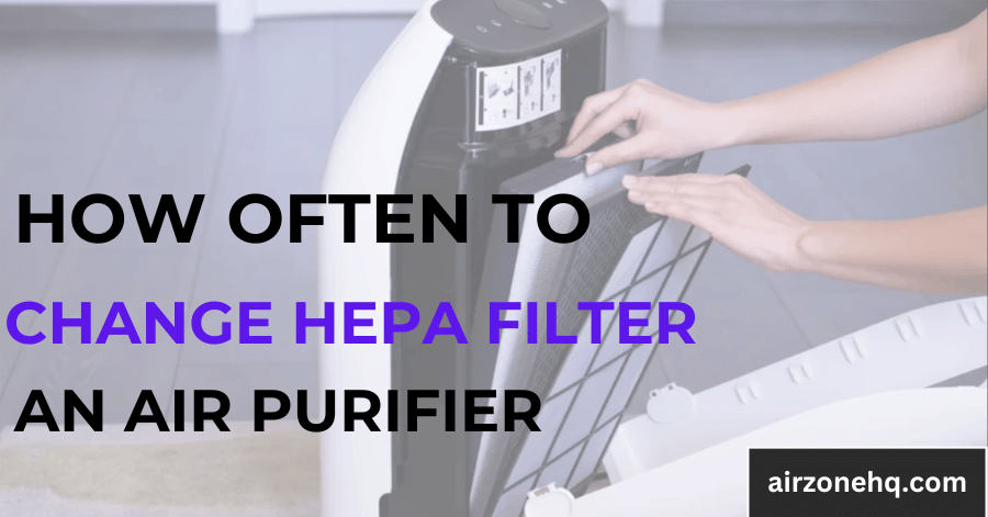 How Often to Change HEPA Filter in Air Purifier? Improve air quality